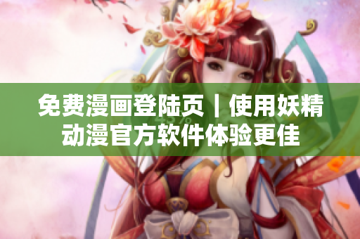 免费漫画登陆页｜使用妖精动漫官方软件体验更佳