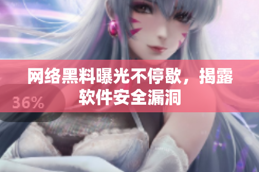 网络黑料曝光不停歇，揭露软件安全漏洞