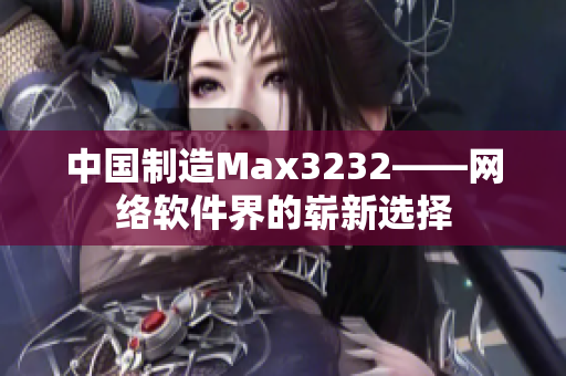 中国制造Max3232——网络软件界的崭新选择