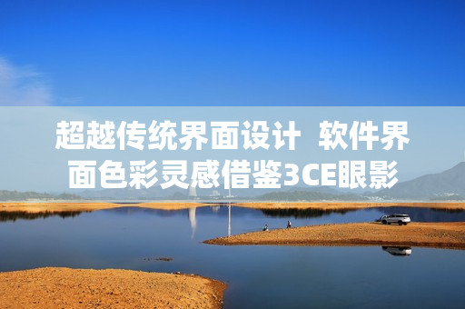 超越传统界面设计  软件界面色彩灵感借鉴3CE眼影