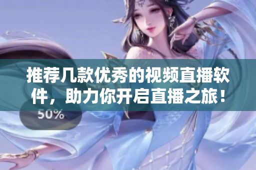 推荐几款优秀的视频直播软件，助力你开启直播之旅！