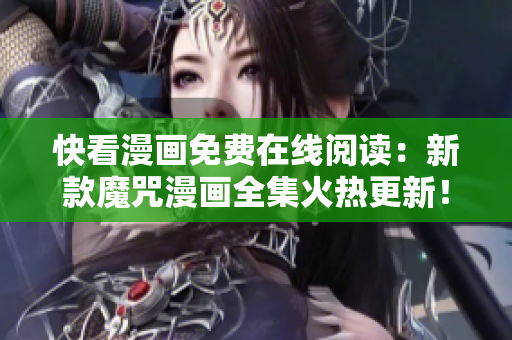 快看漫画免费在线阅读：新款魔咒漫画全集火热更新！
