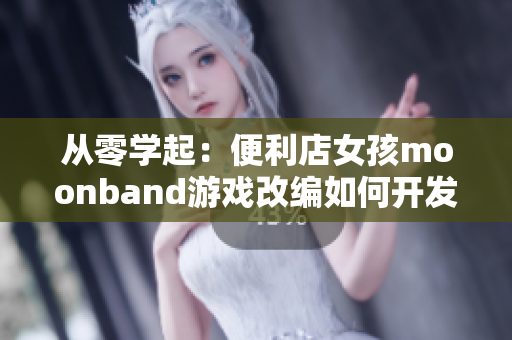 从零学起：便利店女孩moonband游戏改编如何开发
