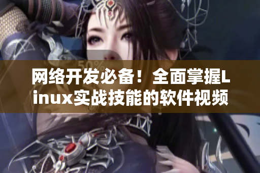 网络开发必备！全面掌握Linux实战技能的软件视频教程