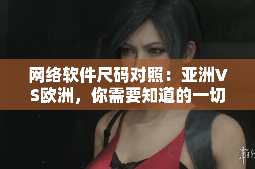 网络软件尺码对照：亚洲VS欧洲，你需要知道的一切