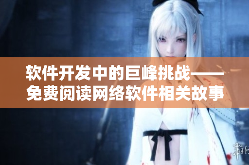 软件开发中的巨峰挑战——免费阅读网络软件相关故事
