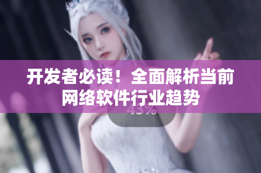 开发者必读！全面解析当前网络软件行业趋势