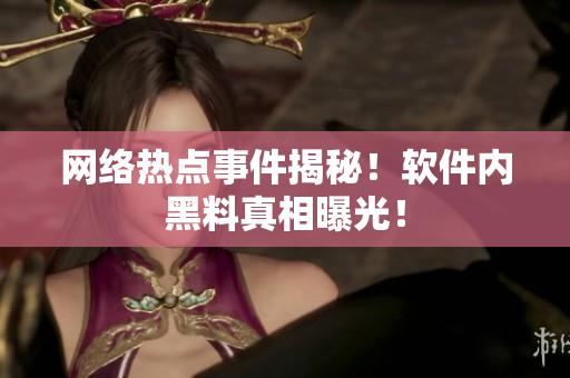网络热点事件揭秘！软件内黑料真相曝光！