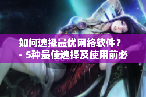 如何选择最优网络软件？ - 5种最佳选择及使用前必须知道的事项