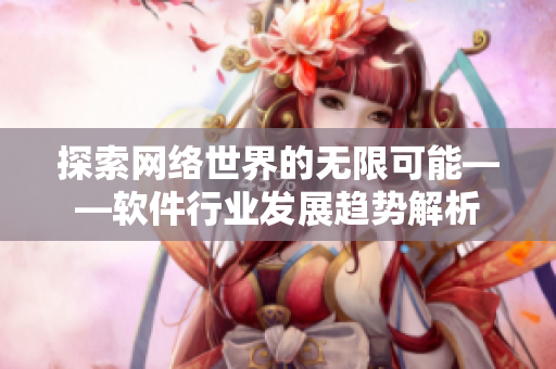 探索网络世界的无限可能——软件行业发展趋势解析