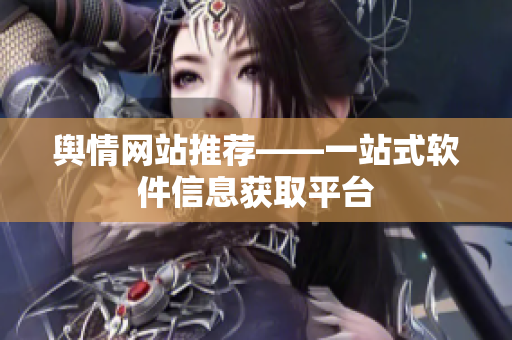 舆情网站推荐——一站式软件信息获取平台