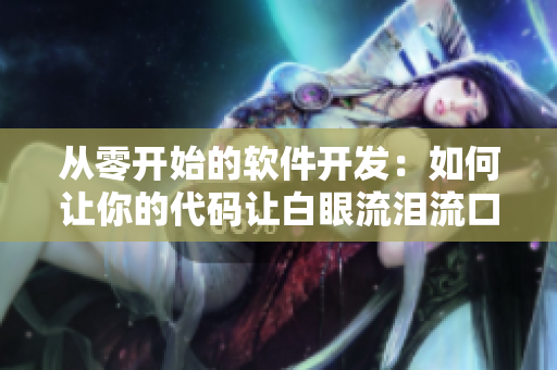 从零开始的软件开发：如何让你的代码让白眼流泪流口水？