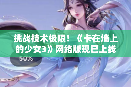 挑战技术极限！《卡在墙上的少女3》网络版现已上线