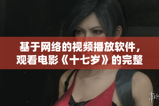 基于网络的视频播放软件，观看电影《十七岁》的完整版