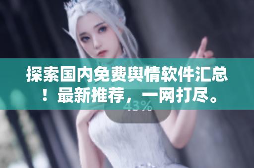 探索国内免费舆情软件汇总！最新推荐，一网打尽。