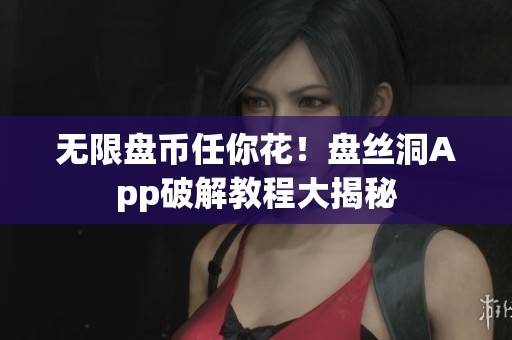 无限盘币任你花！盘丝洞App破解教程大揭秘