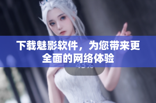 下载魅影软件，为您带来更全面的网络体验