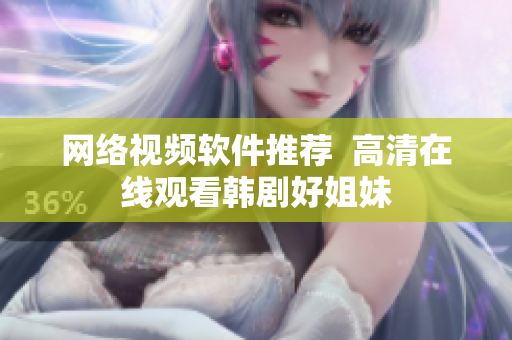 网络视频软件推荐  高清在线观看韩剧好姐妹