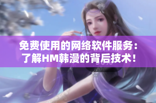 免费使用的网络软件服务：了解HM韩漫的背后技术！