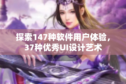 探索147种软件用户体验，37种优秀UI设计艺术