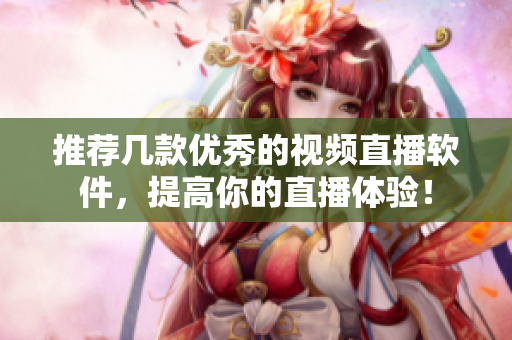 推荐几款优秀的视频直播软件，提高你的直播体验！