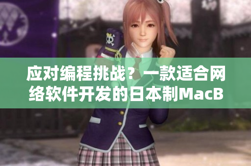 应对编程挑战？一款适合网络软件开发的日本制MacBook大揭秘！
