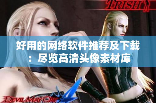 好用的网络软件推荐及下载：尽览高清头像素材库