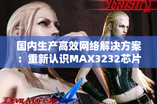 国内生产高效网络解决方案：重新认识MAX3232芯片