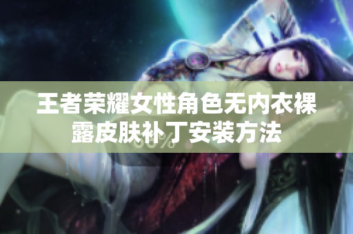王者荣耀女性角色无内衣裸露皮肤补丁安装方法