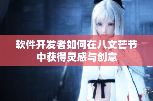 软件开发者如何在八文芒节中获得灵感与创意