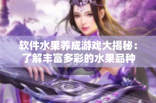 软件水果养成游戏大揭秘：了解丰富多彩的水果品种