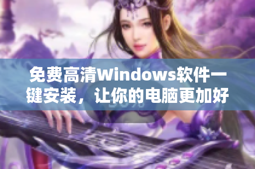 免费高清Windows软件一键安装，让你的电脑更加好用