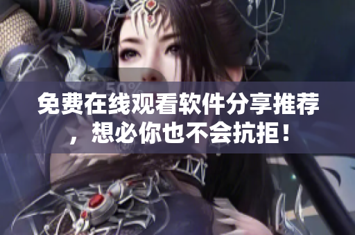 免费在线观看软件分享推荐，想必你也不会抗拒！