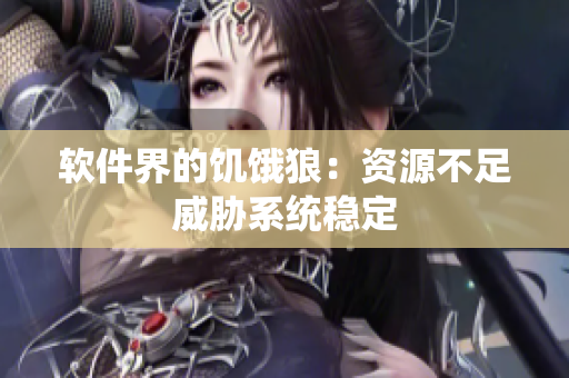 软件界的饥饿狼：资源不足威胁系统稳定