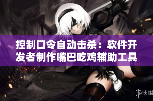 控制口令自动击杀：软件开发者制作嘴巴吃鸡辅助工具