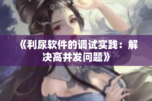 《利尿软件的调试实践：解决高并发问题》