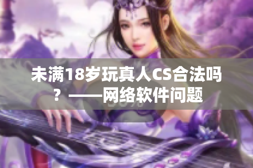 未满18岁玩真人CS合法吗？——网络软件问题