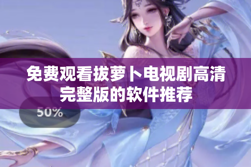 免费观看拔萝卜电视剧高清完整版的软件推荐