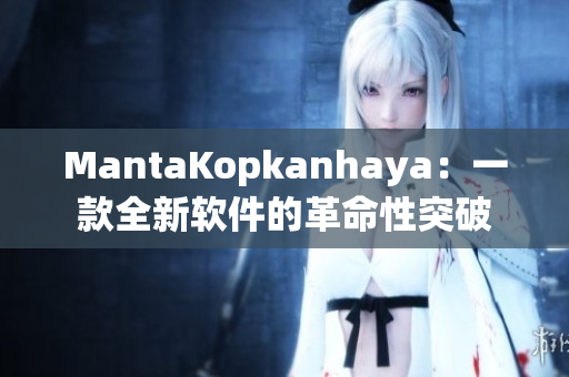 MantaKopkanhaya：一款全新软件的革命性突破
