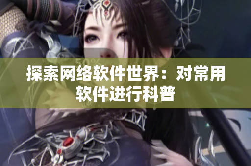 探索网络软件世界：对常用软件进行科普