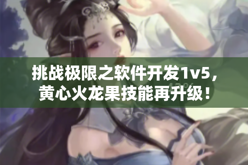 挑战极限之软件开发1v5，黄心火龙果技能再升级！