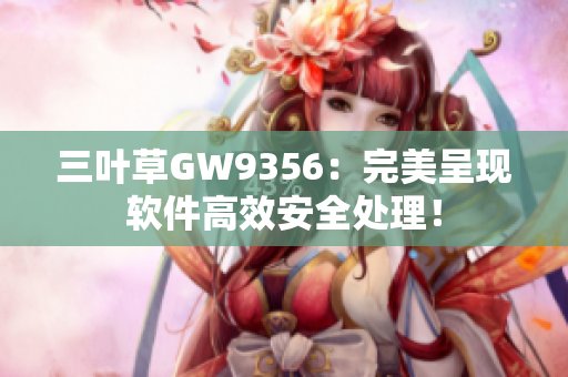 三叶草GW9356：完美呈现软件高效安全处理！
