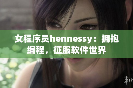 女程序员hennessy：拥抱编程，征服软件世界