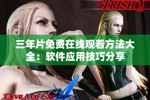三年片免费在线观看方法大全：软件应用技巧分享