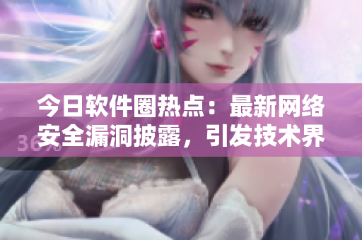 今日软件圈热点：最新网络安全漏洞披露，引发技术界热议！