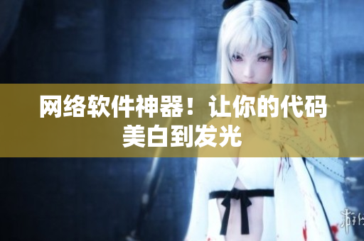 网络软件神器！让你的代码美白到发光
