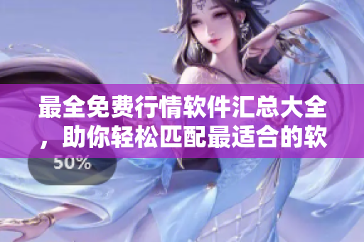 最全免费行情软件汇总大全，助你轻松匹配最适合的软件！