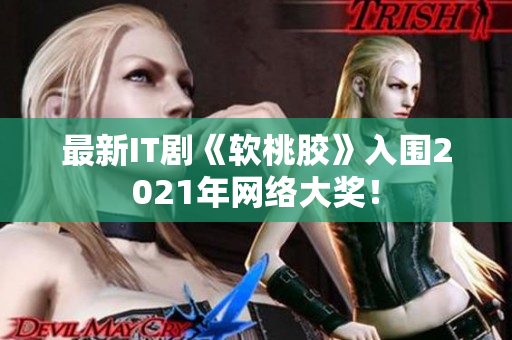 最新IT剧《软桃胶》入围2021年网络大奖！