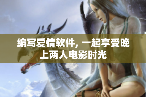编写爱情软件, 一起享受晚上两人电影时光