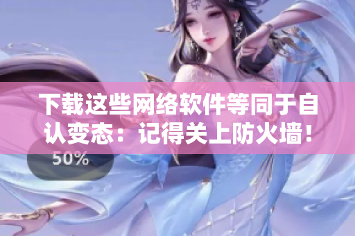下载这些网络软件等同于自认变态：记得关上防火墙！